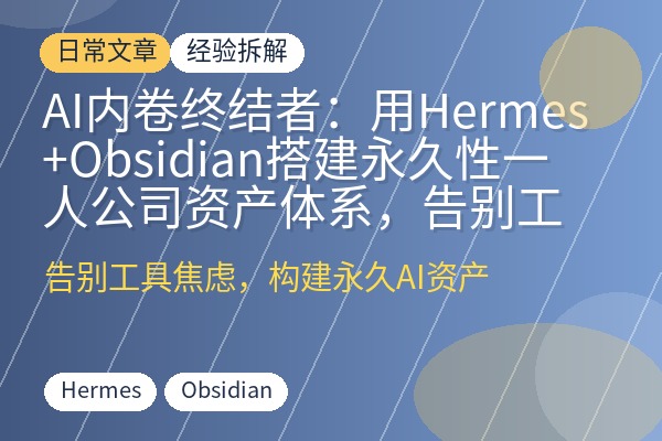 AI内卷终结者:用Hermes+Obsidian搭建永久性一人公司资产体系,告别工具焦虑-优创圈