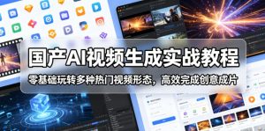 国产AI视频生成实战教程,零基础玩转多种热门视频形态,高效完成创意成片-优创圈