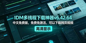 IDM多线程下载神器v6.42.64中文免费版,免费免激活,可以下载网页视频(例如飞书文档内的视频)-优创圈