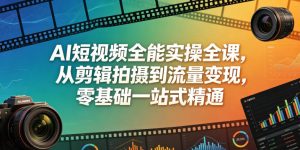 AI短视频全能实操全课,从剪辑拍摄到流量变现,零基础一站式精通-优创圈