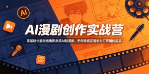 AI漫剧创作实战营,零基础也能做出电影质感AI短漫剧,把创意真正落地为可传播的成品-优创圈