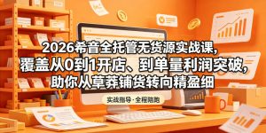 2026希音全托管无货源实战课,覆盖从0到1开店、到单量利润突破,助你从草莽铺货转向精细化盈利-优创圈