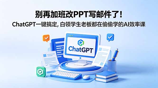 别再加班改PPT写邮件了!ChatGPT一键搞定,白领学生老板都在偷偷学的AI效率课-优创圈