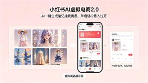 小红书AI虚拟电商2.0,AI一键生成笔记挂载商品,单店轻松月入过万-优创圈