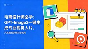 电商设计师必学-更新:GPT-Image2一键生成专业视觉大片,产品图到详情页全流程-优创圈
