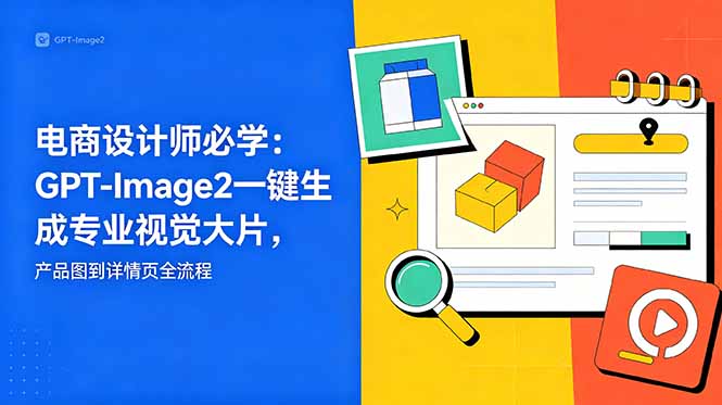 电商设计师必学-更新：GPT-Image2一键生成专业视觉大片，产品图到详情页全流程-优创圈