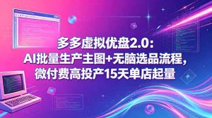 多多虚拟优盘2.0：AI批量生产主图+无脑选品流程，微付费高投产15天单店起量-优创圈