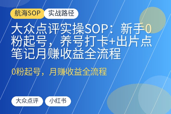 大众点评实操SOP：新手0粉起号，养号打卡+出片点笔记月赚收益全流程-优创圈