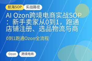 AI Ozon跨境电商实战SOP：新手卖家从0到1，跑通店铺注册、选品物流与商品上架全流程-优创圈