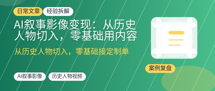 AI叙事影像变现：从历史人物切入，零基础用内容获客接定制视频订单