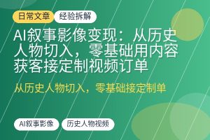 AI叙事影像变现：从历史人物切入，零基础用内容获客接定制视频订单-优创圈