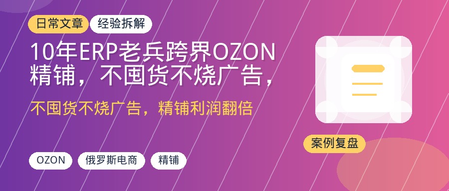 10年ERP老兵跨界OZON精铺，不囤货不烧广告，靠工具流实现利润翻倍
