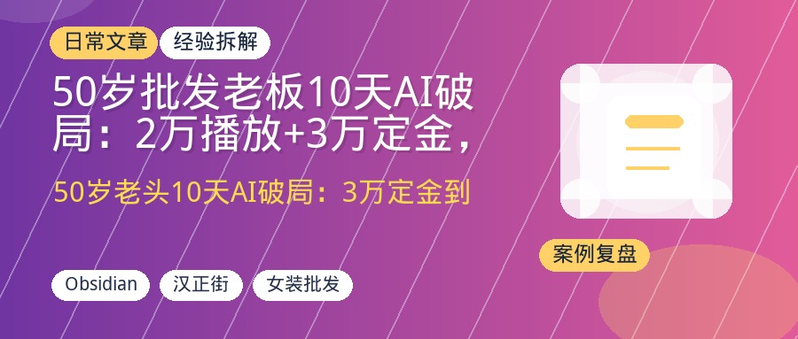 50岁批发老板10天AI破局：2万播放+3万定金，Obsidian+零门槛内容工厂实操