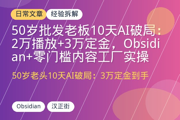 50岁批发老板10天AI破局：2万播放+3万定金，Obsidian+零门槛内容工厂实操-优创圈