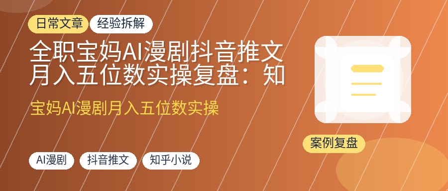 全职宝妈AI漫剧抖音推文月入五位数实操复盘:知乎小说改编漫剧引流变现全流程