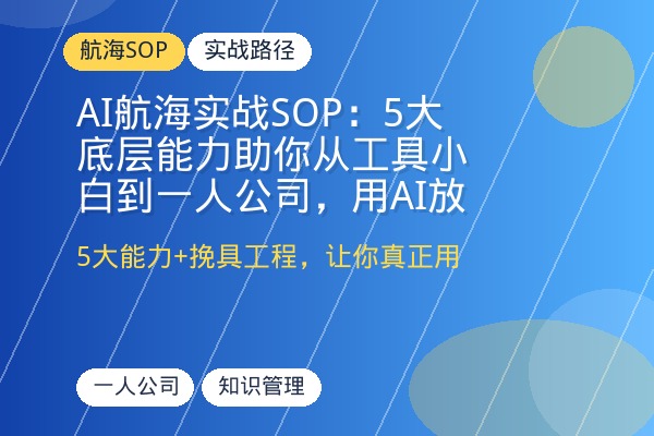 AI航海实战SOP：5大底层能力助你从工具小白到一人公司，用AI放大思考、积累资产、创造内容、编程产品、自动化执行-优创圈