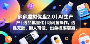 多多虚拟优盘2.0丨AI生产丨选品批量化丨可闲鱼操作,选品无脑,懒人可做,出单概率更高-优创圈