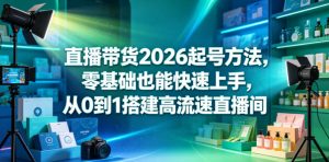 直播带货2026起号方法,零基础也能快速上手,从0到1搭建高流速直播间-优创圈