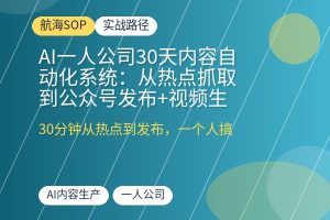AI一人公司30天内容自动化系统:从热点抓取到公众号发布+视频生成,一个人靠一套SOP搞定图文与短视频-优创圈