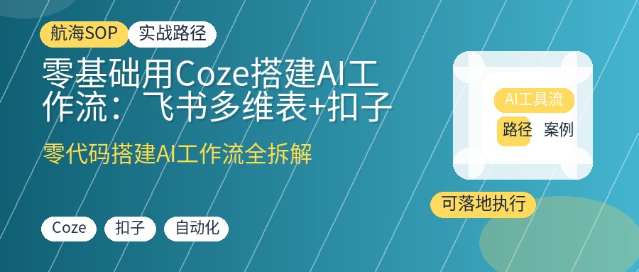 零基础用Coze搭建AI工作流:飞书多维表+扣子实战SOP,从节点配置到自动化变现全拆解