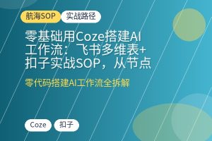零基础用Coze搭建AI工作流:飞书多维表+扣子实战SOP,从节点配置到自动化变现全拆解-优创圈