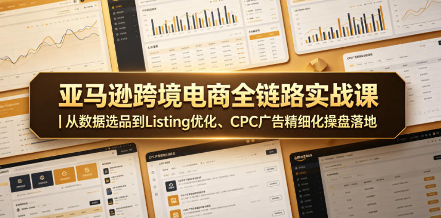 亚马逊跨境电商全链路实战课|从数据选品到Listing优化、CPC广告精细化操盘落地-优创圈