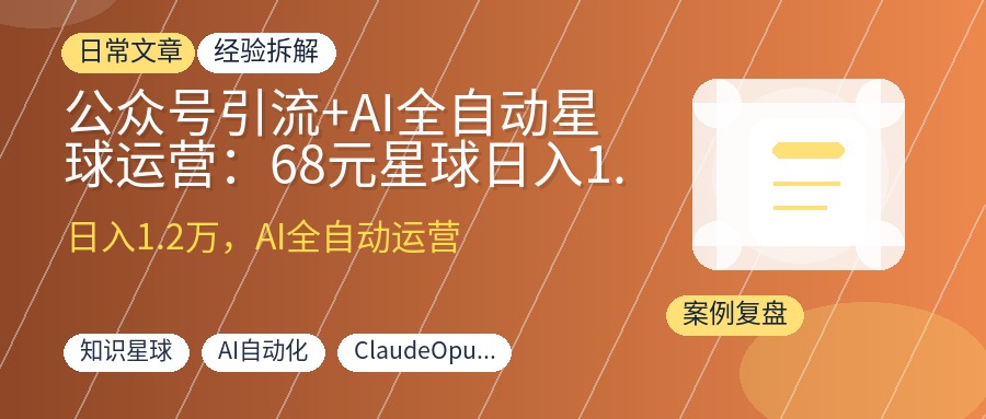 公众号引流+AI全自动星球运营:68元星球日入1.2万,利润率99%+的完整攻略