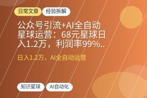 公众号引流+AI全自动星球运营:68元星球日入1.2万,利润率99%+的完整攻略-优创圈