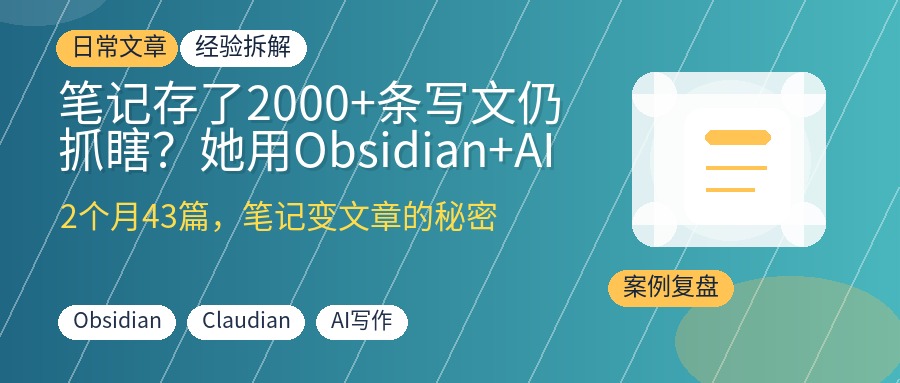 笔记存了2000+条写文仍抓瞎?她用Obsidian+AI 2个月产出43篇,验证有效