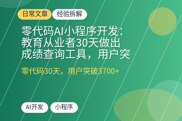 零代码AI小程序开发:教育从业者30天做出成绩查询工具,用户突破3700+-优创圈
