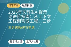 2026年文科生AI提示词进阶指南:从上下文工程到驾驭工程,三步搭建你的专属AI写作系统-优创圈
