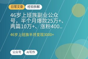 46岁上班族副业公众号,半个月爆款25万+、两篇10万+、涨粉400+、流量主变现3000+,AI写作工具助你高效出爆款-优创圈