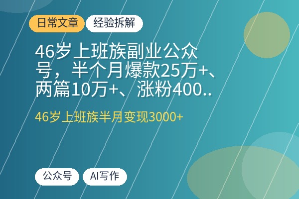 46岁上班族副业公众号,半个月爆款25万+、两篇10万+、涨粉400+、流量主变现3000+,AI写作工具助你高效出爆款-优创圈