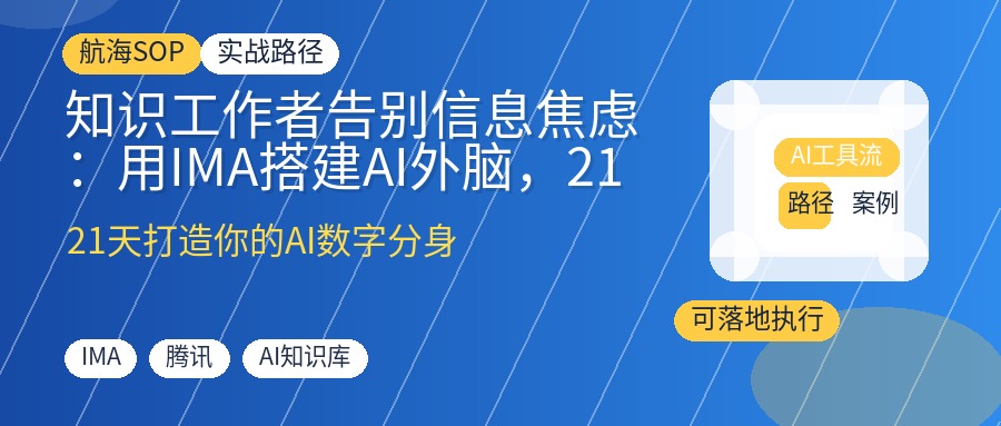 知识工作者告别信息焦虑：用IMA搭建AI外脑，21天实现知识资产化，秒出方案与报告