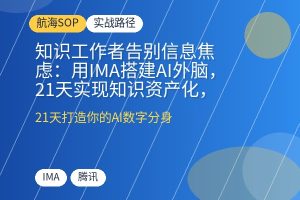 知识工作者告别信息焦虑：用IMA搭建AI外脑，21天实现知识资产化，秒出方案与报告-优创圈