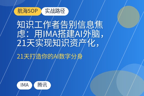 知识工作者告别信息焦虑：用IMA搭建AI外脑，21天实现知识资产化，秒出方案与报告-优创圈