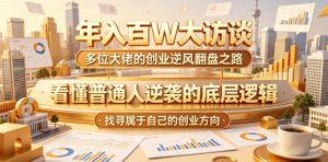 年入百W大访谈，多位大佬的创业逆风翻盘之路，看懂普通人逆袭的底层逻辑，找寻属于自己的创业方向-优创圈