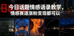 今日话题情感语录教学，情感赛道涨粉变现都可以-优创圈