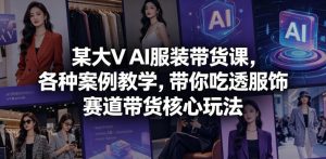 某大V AI服装带货课，各种案例教学，带你吃透服饰赛道带货核心玩法-优创圈