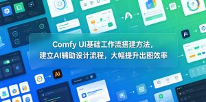 Comfy UI基础工作流搭建方法，建立AI辅助设计流程，大幅提升出图效率-优创圈