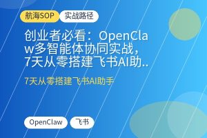 创业者必看：OpenClaw多智能体协同实战，7天从零搭建飞书AI助手，自动化表格与图文生成-优创圈