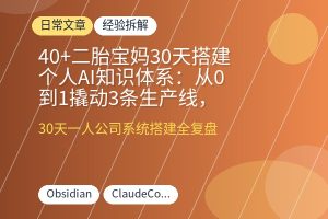 40+二胎宝妈30天搭建个人AI知识体系：从0到1撬动3条生产线，涨粉2000+，一人公司自动运转-优创圈