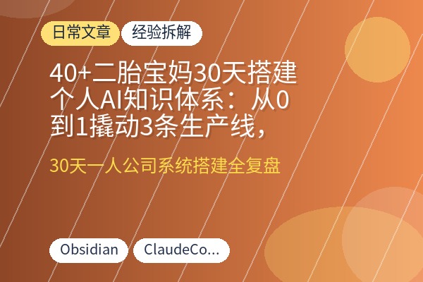 40+二胎宝妈30天搭建个人AI知识体系：从0到1撬动3条生产线，涨粉2000+，一人公司自动运转-优创圈