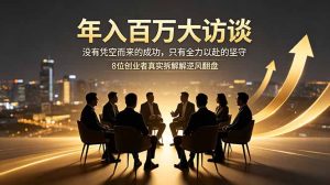 年入百万大访谈：没有凭空而来的成功，只有全力以赴的坚守，8位创业者真实拆解逆风翻盘路-优创圈