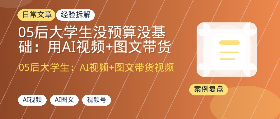 05后大学生没预算没基础：用AI视频+图文带货视频号，跑通0-1变现4位数