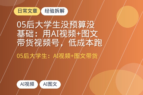 05后大学生没预算没基础：用AI视频+图文带货视频号，跑通0-1变现4位数-优创圈