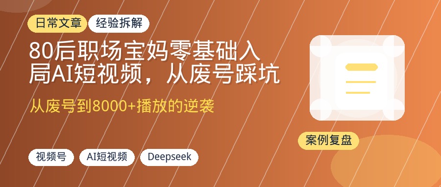 80后职场宝妈零基础入局AI短视频，从废号踩坑到单条播放8000+涨粉160+的实操复盘