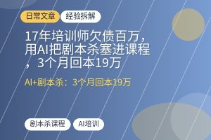 17年培训师欠债百万，用AI把剧本杀塞进课程，3个月回本19万-优创圈