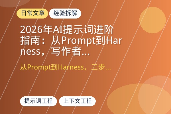 2026年AI提示词进阶指南：从Prompt到Harness，写作者如何驾驭大模型产出高质量内容-优创圈