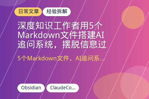深度知识工作者用5个Markdown文件搭建AI追问系统，摆脱信息过载，半年产出5个核心判断-优创圈